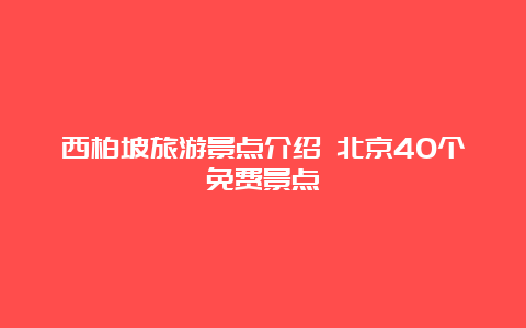 西柏坡旅游景点介绍 北京40个免费景点