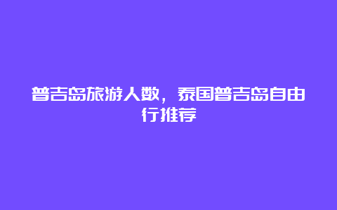 普吉岛旅游人数，泰国普吉岛自由行推荐