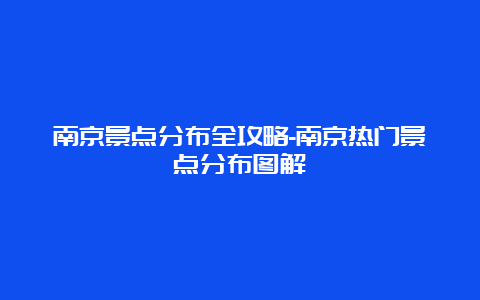 南京景点分布全攻略-南京热门景点分布图解