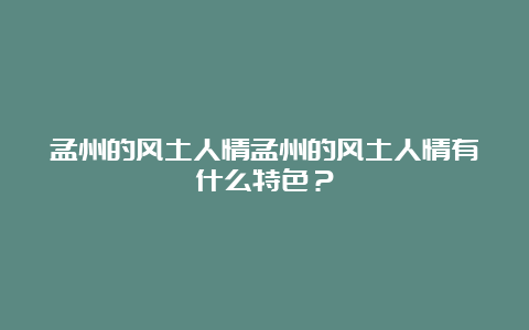 孟州的风土人情孟州的风土人情有什么特色？