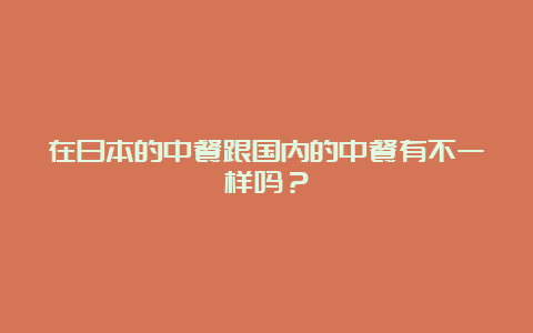 在日本的中餐跟国内的中餐有不一样吗？