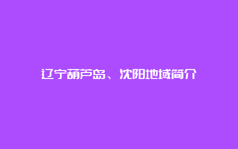 辽宁葫芦岛、沈阳地域简介