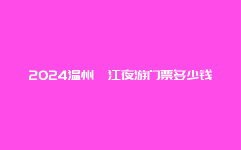 2024温州瓯江夜游门票多少钱