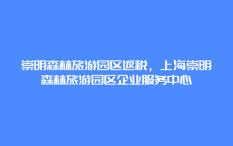 崇明森林旅游园区返税，上海崇明森林旅游园区企业服务中心