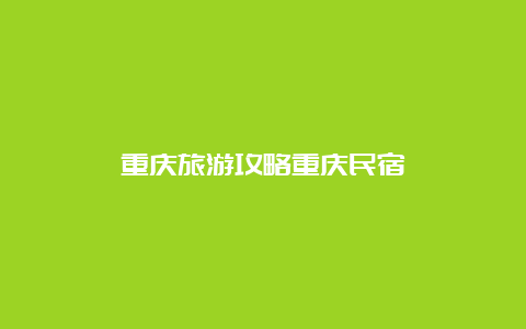 重庆旅游攻略重庆民宿