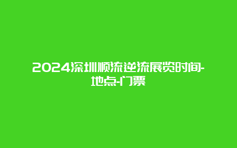 2024深圳顺流逆流展览时间-地点-门票