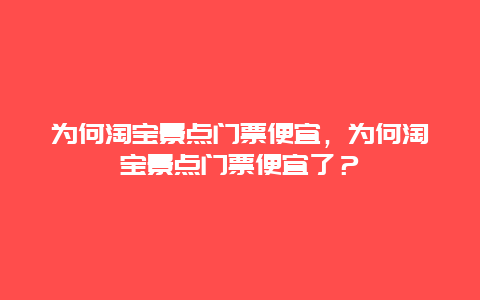 为何淘宝景点门票便宜，为何淘宝景点门票便宜了？