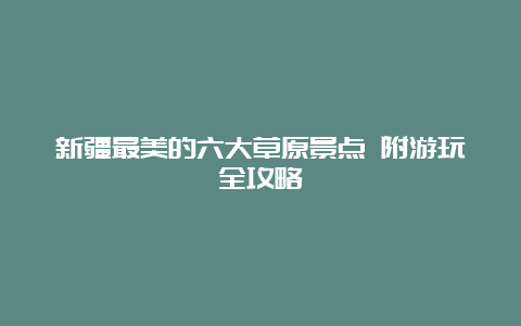 新疆最美的六大草原景点 附游玩全攻略