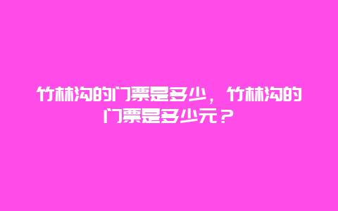 竹林沟的门票是多少，竹林沟的门票是多少元？