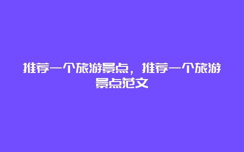 推荐一个旅游景点，推荐一个旅游景点范文