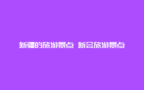 新疆的旅游景点 新会旅游景点