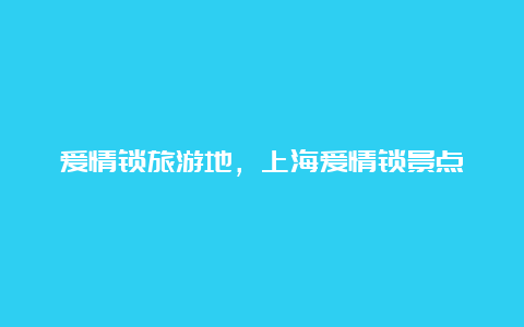 爱情锁旅游地，上海爱情锁景点