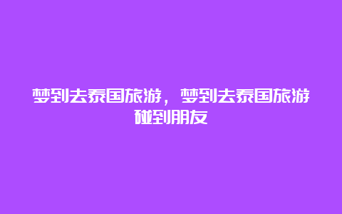 梦到去泰国旅游，梦到去泰国旅游碰到朋友