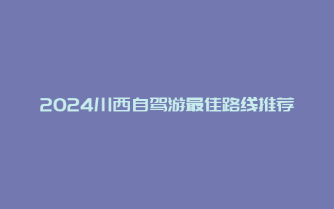 2024川西自驾游最佳路线推荐