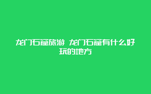 龙门石窟旅游 龙门石窟有什么好玩的地方