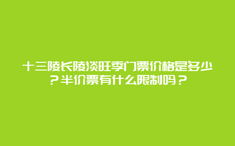 十三陵长陵淡旺季门票价格是多少？半价票有什么限制吗？