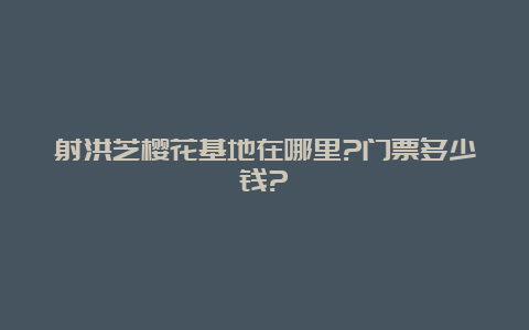 射洪芝樱花基地在哪里?门票多少钱?