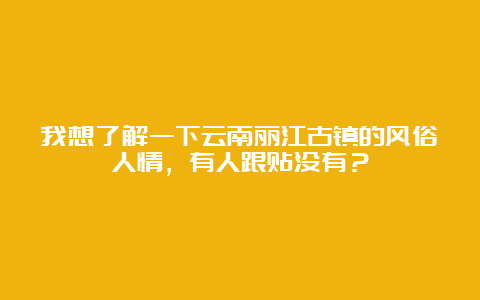 我想了解一下云南丽江古镇的风俗人情，有人跟贴没有？