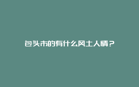 包头市的有什么风土人情？