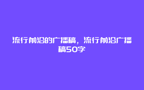 流行前沿的广播稿，流行前沿广播稿50字