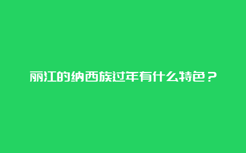 丽江的纳西族过年有什么特色？