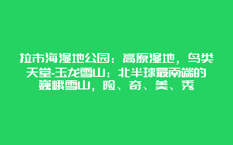 拉市海湿地公园：高原湿地，鸟类天堂-玉龙雪山：北半球最南端的巍峨雪山，险、奇、美、秀