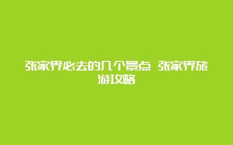 张家界必去的几个景点 张家界旅游攻略