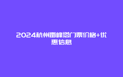 2024杭州雷峰塔门票价格+优惠信息