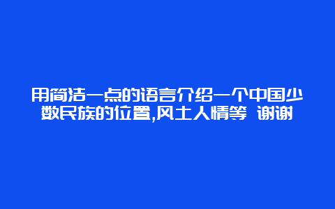 用简洁一点的语言介绍一个中国少数民族的位置,风土人情等 谢谢