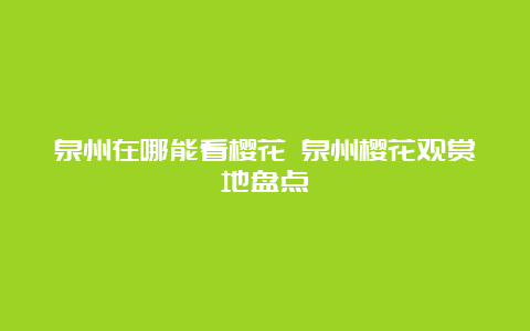 泉州在哪能看樱花 泉州樱花观赏地盘点