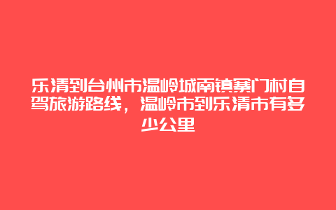 乐清到台州市温岭城南镇寨门村自驾旅游路线，温岭市到乐清市有多少公里