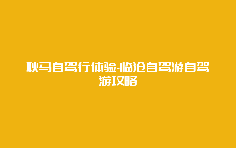 耿马自驾行体验-临沧自驾游自驾游攻略