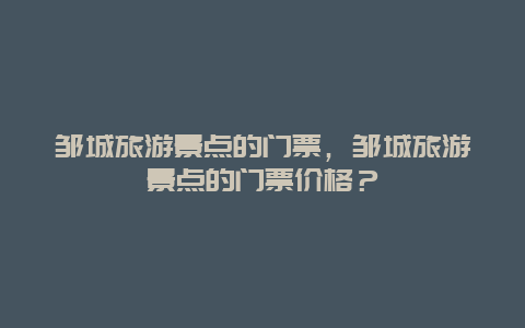 邹城旅游景点的门票，邹城旅游景点的门票价格？