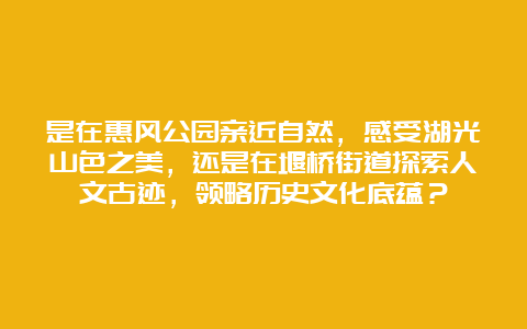 是在惠风公园亲近自然，感受湖光山色之美，还是在堰桥街道探索人文古迹，领略历史文化底蕴？