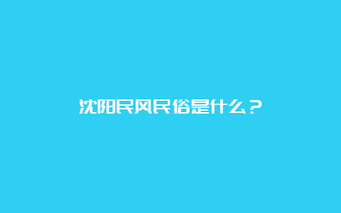 沈阳民风民俗是什么？