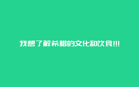 我想了解希腊的文化和饮食!!!