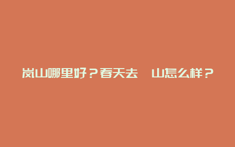 岚山哪里好？春天去磴山怎么样？