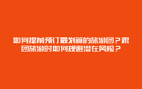 如何提前预订最划算的旅游团？跟团旅游时如何规避潜在风险？