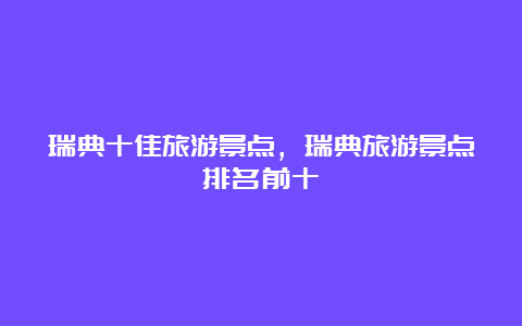 瑞典十佳旅游景点，瑞典旅游景点排名前十