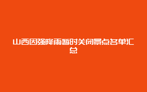 山西因强降雨暂时关闭景点名单汇总