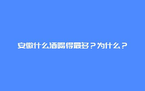 安徽什么酒喝得最多？为什么？