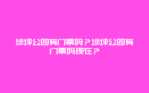 沙坪公园有门票吗？沙坪公园有门票吗现在？