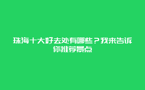 珠海十大好去处有哪些？我来告诉你推荐景点