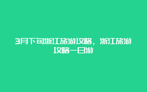 3月下旬浙江旅游攻略，浙江旅游攻略一日游