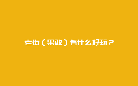 老街（果敢）有什么好玩？