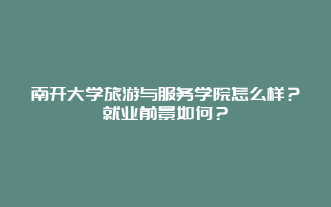 南开大学旅游与服务学院怎么样？就业前景如何？