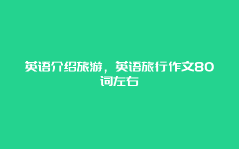 英语介绍旅游，英语旅行作文80词左右