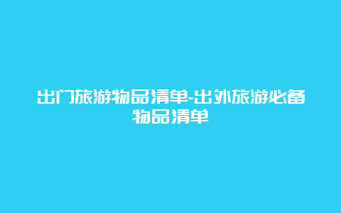 出门旅游物品清单-出外旅游必备物品清单