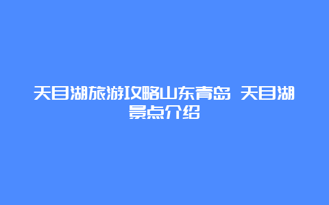 天目湖旅游攻略山东青岛 天目湖景点介绍