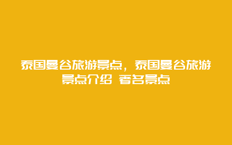 泰国曼谷旅游景点，泰国曼谷旅游景点介绍 著名景点